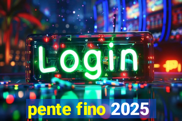 pente fino 2025